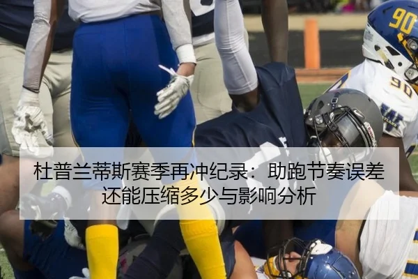 杜普兰蒂斯赛季再冲纪录：助跑节奏误差还能压缩多少与影响分析 | kaiyun