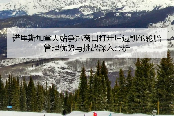 诺里斯加拿大站争冠窗口打开后迈凯伦轮胎管理优势与挑战深入分析 | kaiyun
