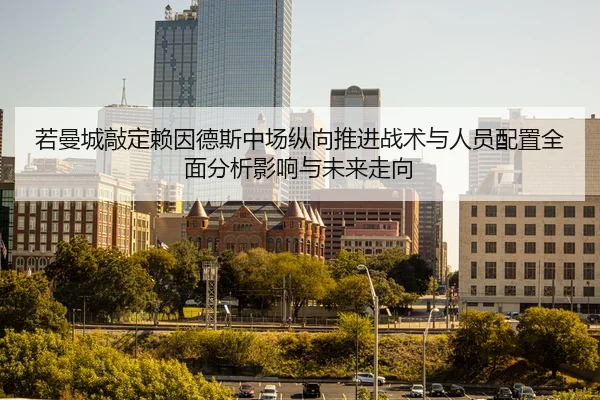 若曼城敲定赖因德斯中场纵向推进战术与人员配置全面分析影响与未来走向（kaiyun）
