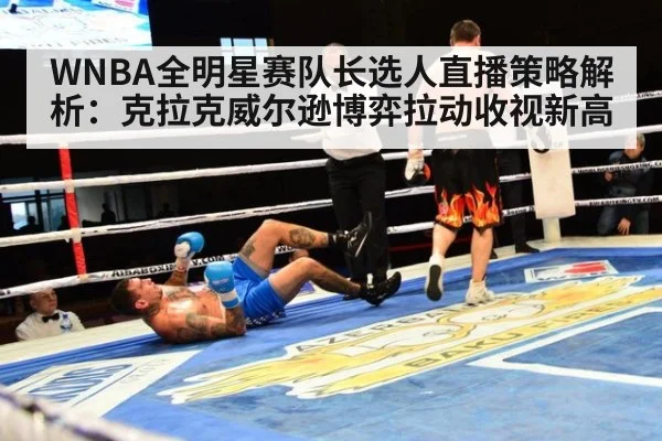 WNBA全明星赛队长选人直播策略解析：克拉克威尔逊博弈拉动收视新高（kaiyun）