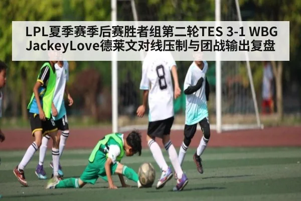 LPL夏季赛季后赛胜者组第二轮TES 3-1 WBG JackeyLove德莱文对线压制与团战输出复盘 | kaiyun