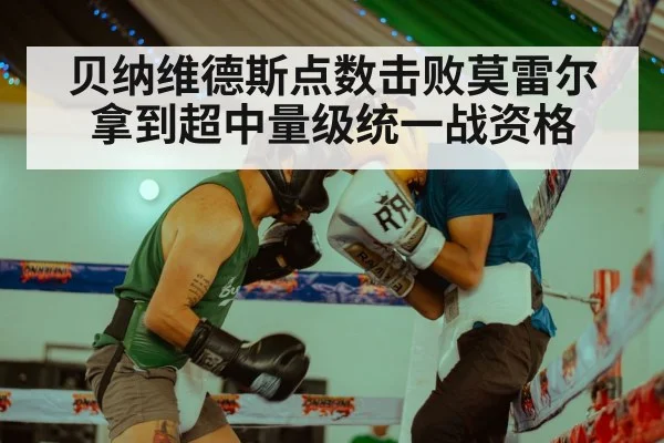 贝纳维德斯点数击败莫雷尔拿到超中量级统一战资格（kaiyun）