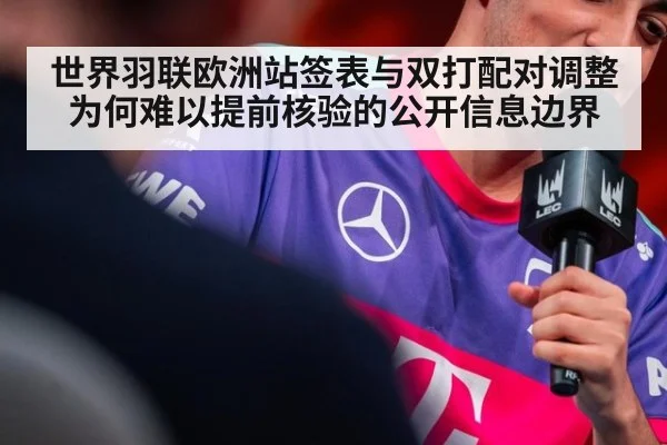 世界羽联欧洲站签表与双打配对调整为何难以提前核验的公开信息边界（kaiyun）