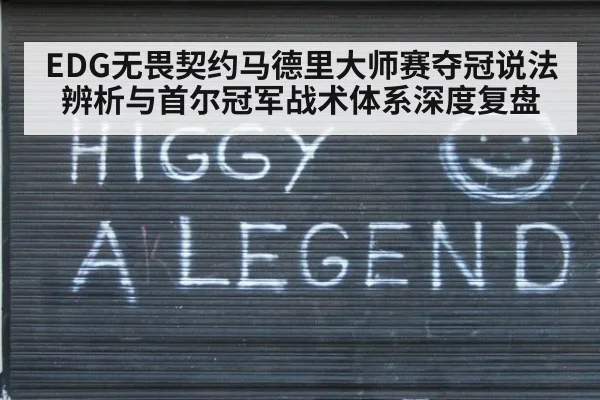 EDG无畏契约马德里大师赛夺冠说法辨析与首尔冠军战术体系深度复盘（kaiyun）