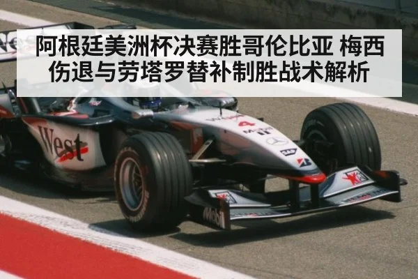 阿根廷美洲杯决赛胜哥伦比亚 梅西伤退与劳塔罗替补制胜战术解析 - kaiyun